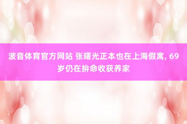 波音体育官方网站 张曙光正本也在上海假寓， 69岁仍在拚命收获养家