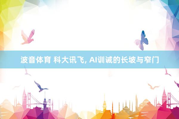 波音体育 科大讯飞， AI训诫的长坡与窄门