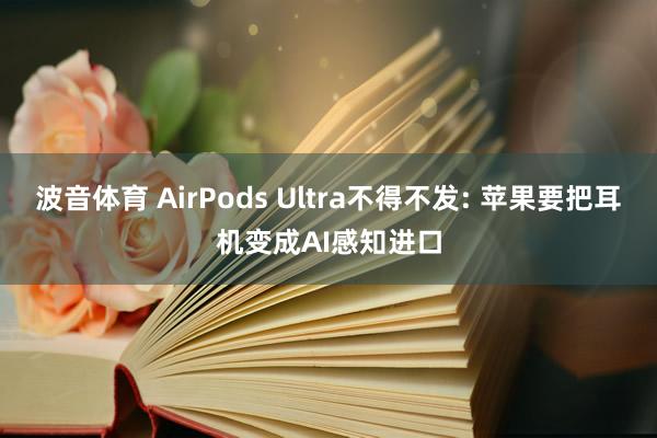 波音体育 AirPods Ultra不得不发: 苹果要把耳机变成AI感知进口