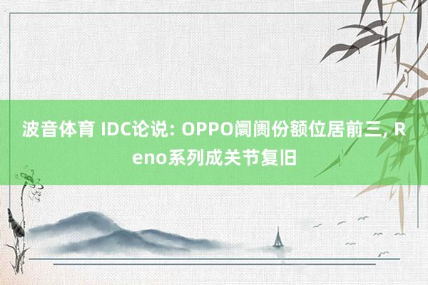 波音体育 IDC论说: OPPO阛阓份额位居前三， Reno系列成关节复旧