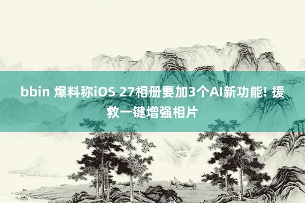bbin 爆料称iOS 27相册要加3个AI新功能! 援救一键增强相片