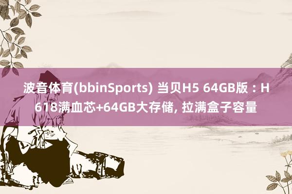 波音体育(bbinSports) 当贝H5 64GB版 : H618满血芯+64GB大存储， 拉满盒子容量