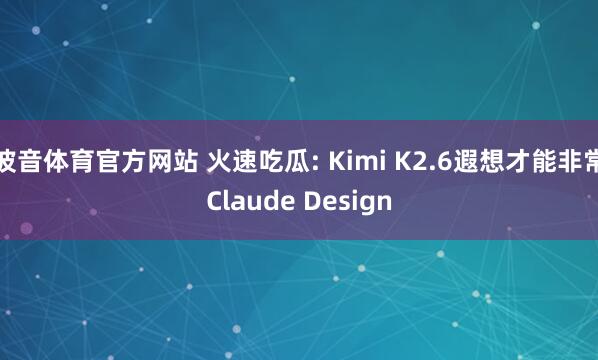波音体育官方网站 火速吃瓜: Kimi K2.6遐想才能非常Claude Design