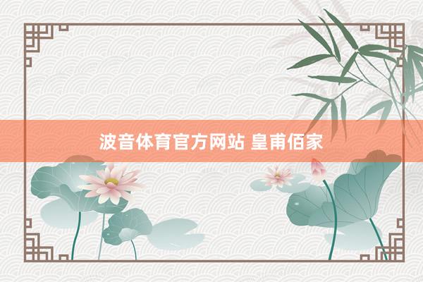 波音体育官方网站 皇甫佰家