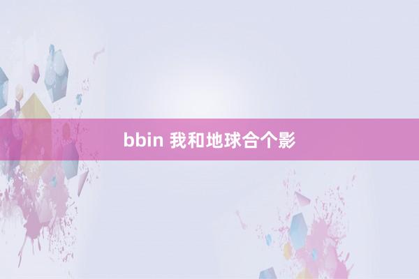 bbin 我和地球合个影