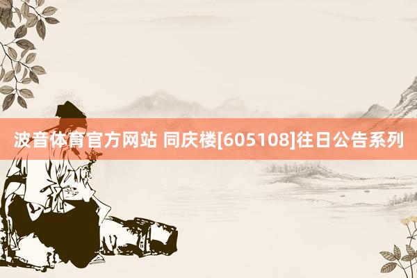 波音体育官方网站 同庆楼[605108]往日公告系列
