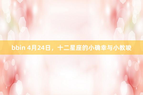 bbin 4月24日，十二星座的小确幸与小教唆
