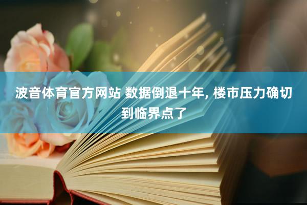 波音体育官方网站 数据倒退十年， 楼市压力确切到临界点了