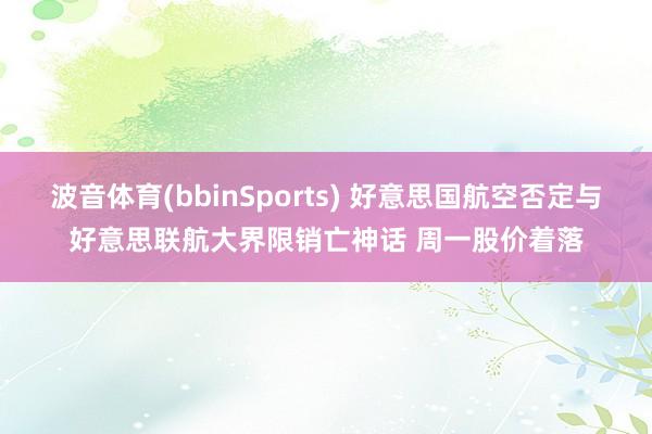 波音体育(bbinSports) 好意思国航空否定与好意思联航大界限销亡神话 周一股价着落