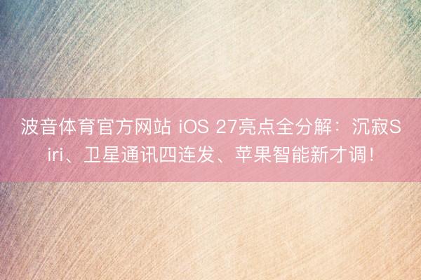 波音体育官方网站 iOS 27亮点全分解：沉寂Siri、卫星通讯四连发、苹果智能新才调！