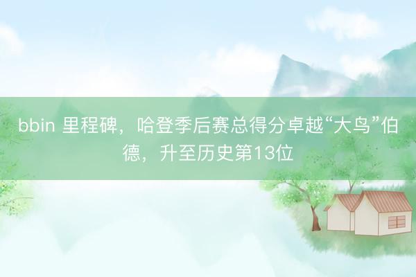 bbin 里程碑，哈登季后赛总得分卓越“大鸟”伯德，升至历史第13位