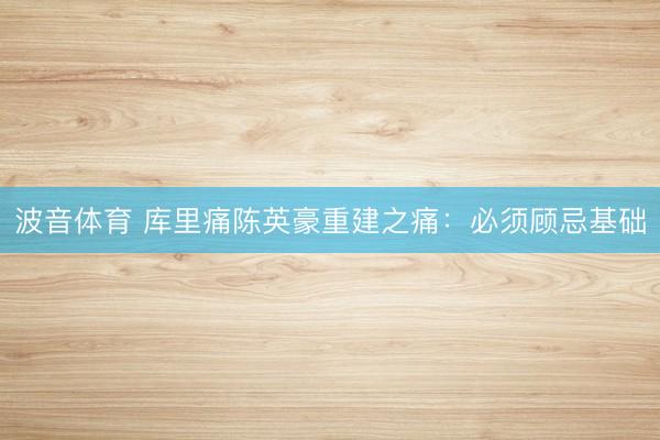 波音体育 库里痛陈英豪重建之痛：必须顾忌基础